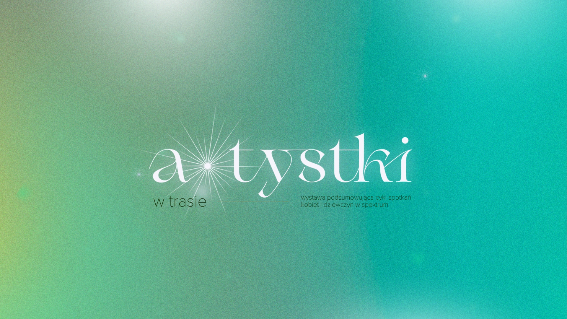 Grafika w kolorystyce przechodzącej od jasnej zieleni do turkusu i błękitu. Na środku widnieje stylizowany napis „a*tystki” zapisany cienką czcionką, z delikatnymi, promienistymi elementami graficznymi przypominającymi rozbłyski światła wokół liter. Poniżej, mniejszym fontem, znajduje się dopisek „w trasie”. Po prawej stronie umieszczono tekst: „wystawa podsumowująca cykl spotkań kobiet i dziewczyn w spektrum”.